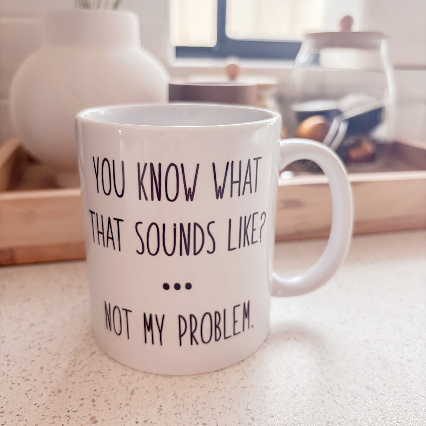 "You know what that sounds like?... Not my problem." Ceramic Mug
