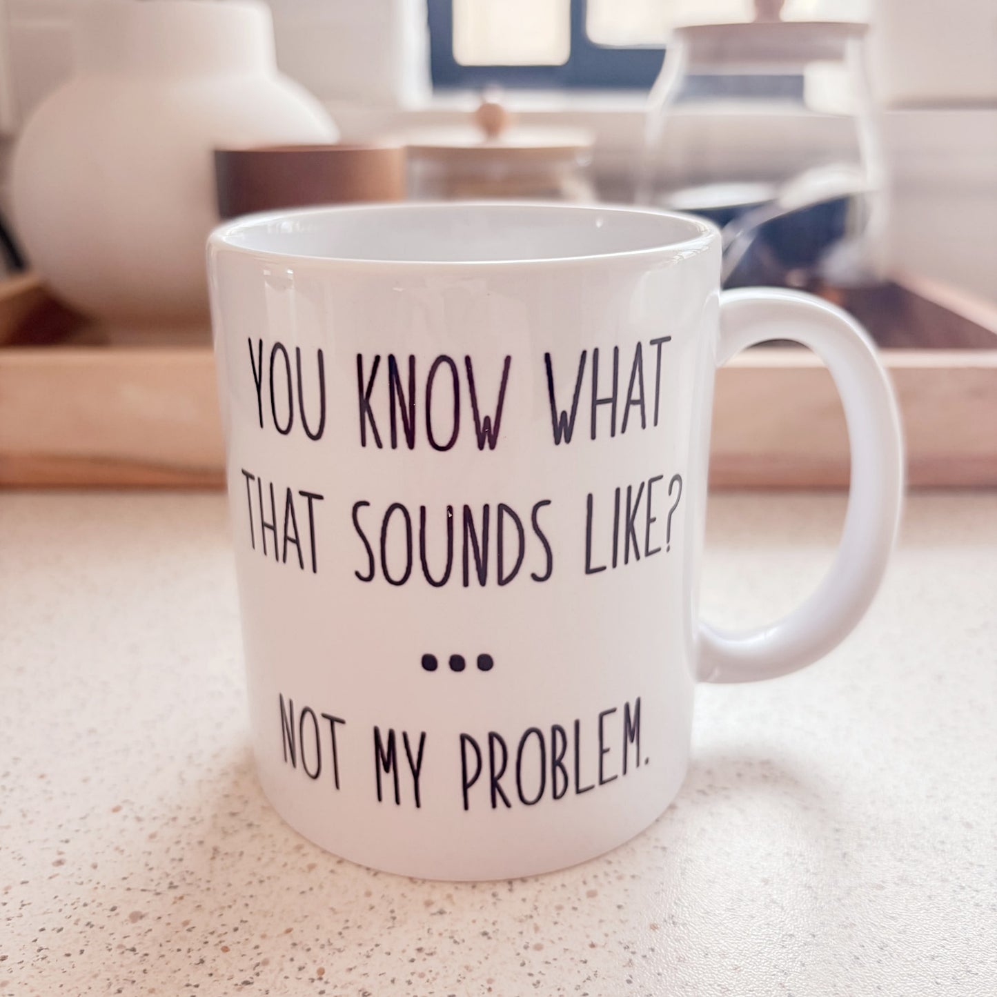 "You know what that sounds like?... Not my problem." Ceramic Mug